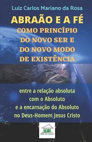 Abraão e a fé como princípio do novo ser e do novo modo de existência entre a relação absoluta com o Absoluto e a encarnação do Absoluto no Deus-Homem