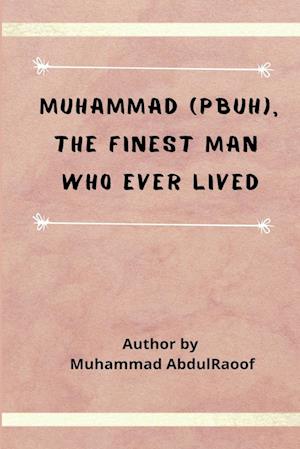 Muhammad (PBUH) The Finest Man Who Ever Lived