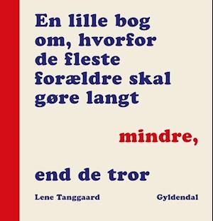 En lille bog om, hvorfor de fleste forældre skal gøre langt mindre, end de tror-Lene Tanggaard-Bog
