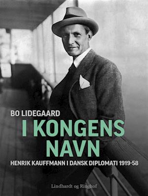 I Kongens Navn - Henrik Kauffmann i dansk diplomati 1919-58