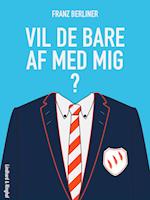 Vil de bare af med mig?