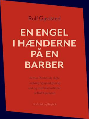 En engel i hænderne på en barber: Arthur Rimbauds digte i udvalg og gendigtning ved og med illustrationer af Rolf Gjedsted