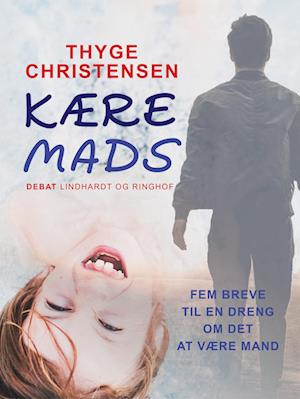 Kære Mads. Fem breve til en dreng om det at være mand