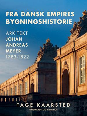 Fra dansk empires bygningshistorie. Arkitekt Johan Andreas Meyer 1783-1822