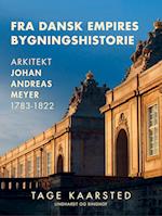 Fra dansk empires bygningshistorie. Arkitekt Johan Andreas Meyer 1783-1822