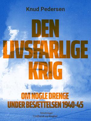 Den livsfarlige krig. Om nogle drenge under besættelsen 1940-45