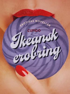 Ikeansk erobring – og andre erotiske noveller fra Cupido