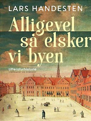 Alligevel så elsker vi byen. Tolv kapitler af Københavns litteraturhistorie