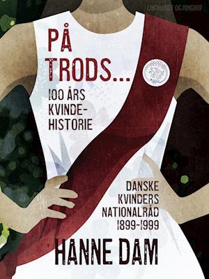 På trods... 100 års kvindehistorie. Danske Kvinders Nationalråd 1899-1999