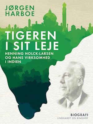 Tigeren i sit leje. Henning Holck-Larsen og hans virksomhed i Indien