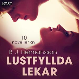 Lustfyllda lekar: 10 noveller av B. J. Hermansson - erotisk novellsamling