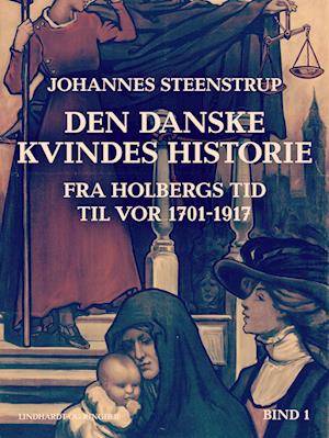 Den danske kvindes historie fra Holbergs tid til vor 1701-1917. Bind 1