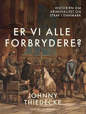 Er vi alle forbrydere? Historien om kriminalitet og straf i Danmark