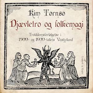 Djævletro og folkemagi. Trolddomsforfølgelse i 1500- og 1600-tallets Vestjylland