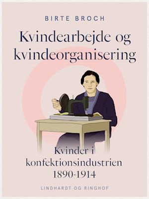 Kvindearbejde og kvindeorganisering. Kvinder i konfektionsindustrien 1890-1914