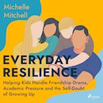 Everyday Resilience: Helping Kids Handle Friendship Drama, Academic Pressure and the Self-Doubt of Growing Up