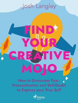 Find Your Creative Mojo: How to Overcome Fear, Procrastination and Self-Doubt to Express your True Self