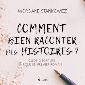 Comment bien raconter des histoires ? : Guide d'écriture pour un premier roman