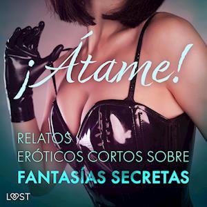 ¡Átame! Relatos eróticos cortos sobre fantasías secretas