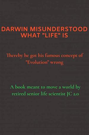 DARWIN MISUNDERSTOOD WHAT "LIFE" IS - Thereby he got his famous concept of "Evolution" wrong