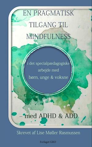 EN PRAGMATISK TILGANG TIL MINDFULNESS i det specialpædagogiske arbejde med børn, unge og voksne – med ADHD & ADD