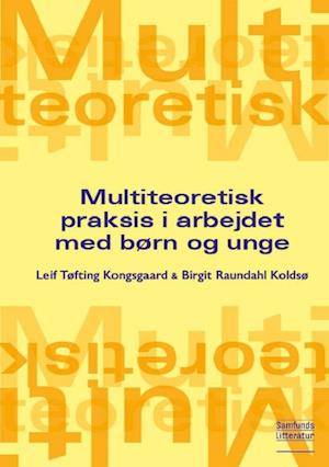 Multiteoretisk praksis i arbejdet med børn og unge-Leif Tøfting Kongsgaard-Bog