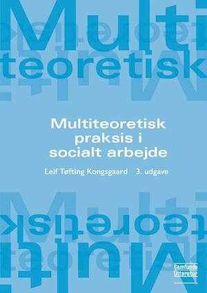 Multiteoretisk praksis i socialt arbejde-Leif Tøfting Kongsgaard-Bog