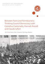 Between Form and Formlessness: Thinking Council Democ-racy with Cornelius Castoriadis, Hannah Arendt and Claude Lefort