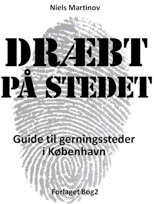 Dræbt på stedet. Guide til gerningssteder i København