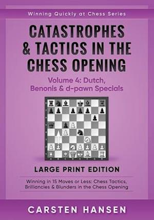 Catastrophes & Tactics in the Chess Opening - Volume 4: Dutch, Benonis & d-pawn Specials - Large Print Edition: Winning in 15 Moves or Less: Chess Ta