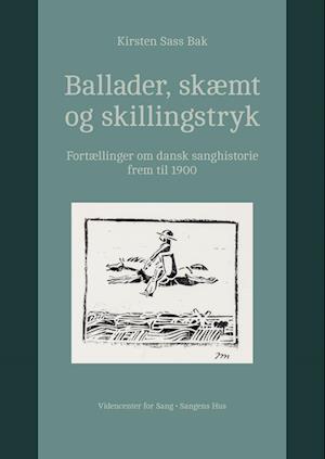 Ballader, skæmt og skillingstryk. Fortællinger om dansk sanghistorie frem til 1900.