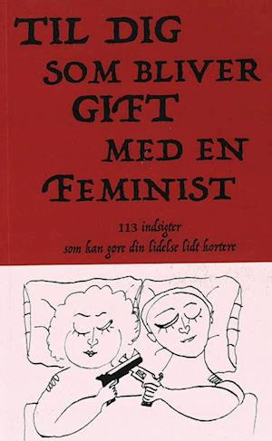 Til dig som bliver gift med en feminist; 113 indsigter som kan gøre din lidelse lidt kortere