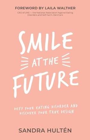 Smile at the Future: Defy Your Eating Disorder and Discover Your True Design