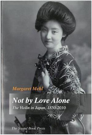 Not by Love Alone : The Violin in Japan, 1850 - 2010