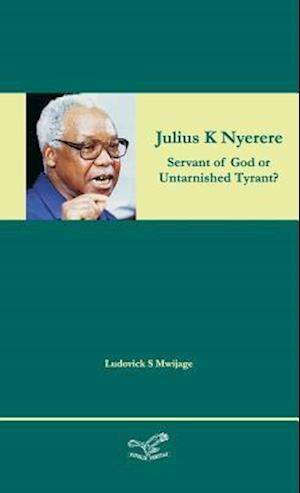 Julius K Nyerere - servant of God or untarnished tyrant?