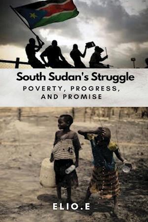 South Sudan's Struggle Poverty Progress And Promise