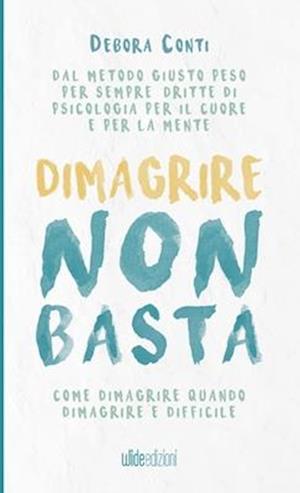 Dimagrire non basta - Come dimagrire quando dimagrire è difficile