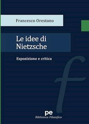 Le idee di Nietzsche. Esposizione e critica