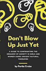 Don't Blow Up Just Yet: A Guide to Confronting the Menace of Anxiety in Girls and Women Using Ancient Natural Therapies 