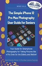 The Simple IPhone 12 Pro Max Photography User Guide For Seniors: Your Guide For Smartphone Photography For Taking Pictures Like A Pro Even For The Eld