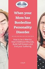 When Your Mom Has Borderline Personality Disorder: How To Be A Warrior, Heal Childhood Wounds, Build Self-Esteem And End Your Suffering 