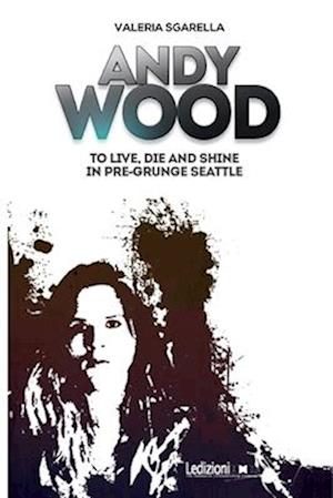 Andy Wood. To live, die and shine in pre-grunge Seattle