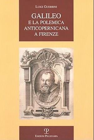 Galileo E La Polemica Anticopernicana a Firenze