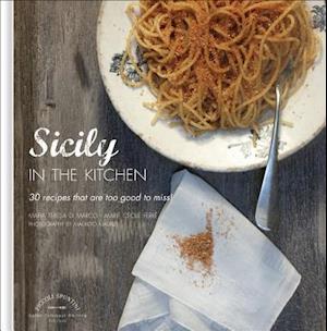 Sicily in the Kitchen: 30 Recipes That  Are Too Good To Miss!