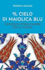 Il Cielo Di Maiolica Blu. Un'insolita Storia D'Amore Con La Turchia