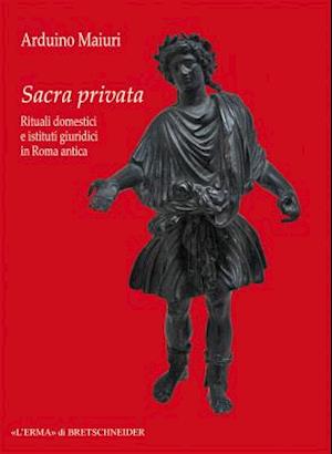 Sacra Privata. Rituali Domestici E Istituti Giuridici in Roma Antica
