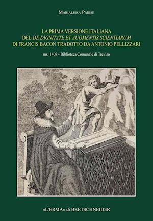 La Prima Versione Italiana del de Dignitate Et Augmentis Scientiarum Di Francis Bacon Tradotto Da Antonio Pellizzari. Ms. 1408 - Biblioteca Comunale D
