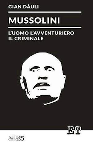 Mussolini - L'Uomo L'Avventuriero Il Criminale