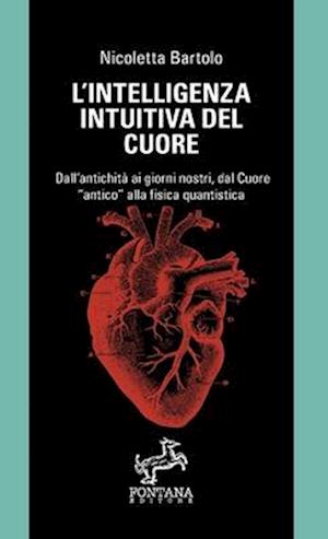 L'intelligenza intuitiva del cuore - Dall'antichità ai giorni nostri, dal Cuore antico alla fisica quantistica