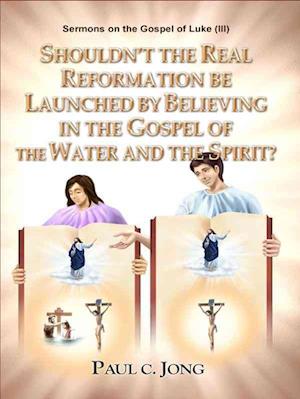 Sermons on the Gospel of Luke(III) - Shouldn't the Real Reformation be Launched by Believing in the Gospel of the Water and the Spirit?